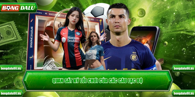 Quan sát kỹ lối chơi của các câu lạc bộ