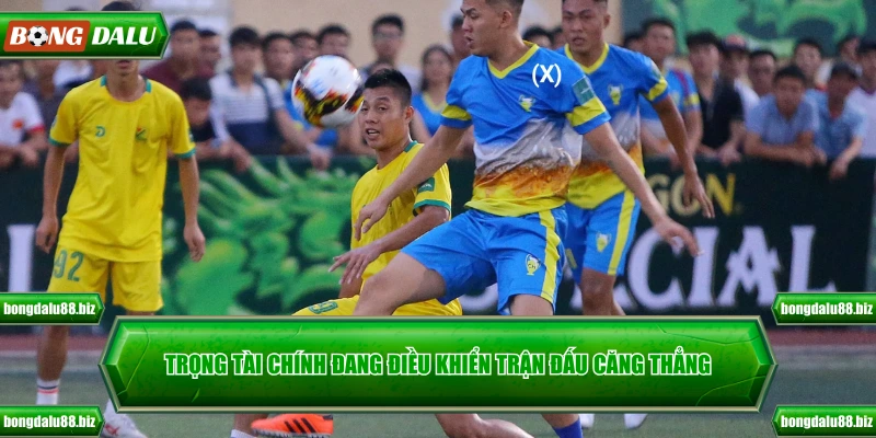 Trọng tài chính đang điều khiển trận đấu căng thẳng