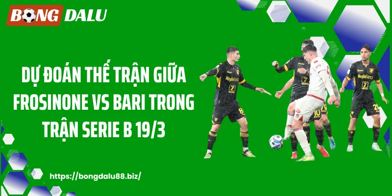 Dự đoán thế trận giữa Frosinone vs Bari trong trận Serie B 19/3