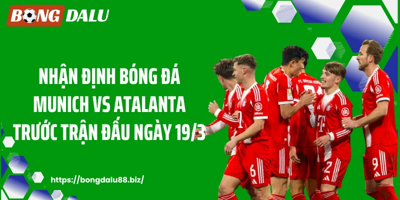 Nhận định bóng đá Munich vs Atalanta trước trận đấu ngày 19/3