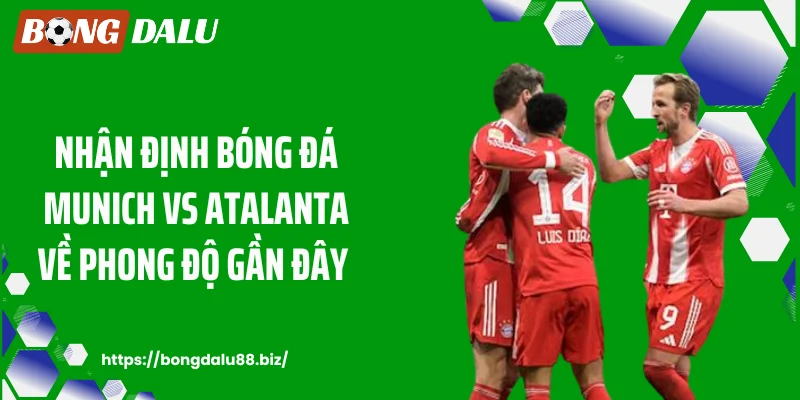 Nhận định bóng đá Munich vs Atalanta về phong độ gần đây 